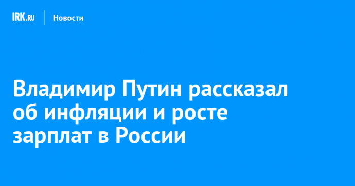 Владимир Путин рассказал об инфляции и росте зарплат в России