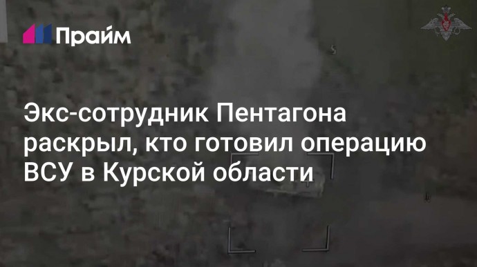 Экс-сотрудник Пентагона раскрыл, кто готовил операцию ВСУ в Курской области