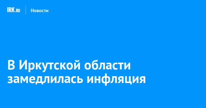 В Иркутской области замедлилась инфляция