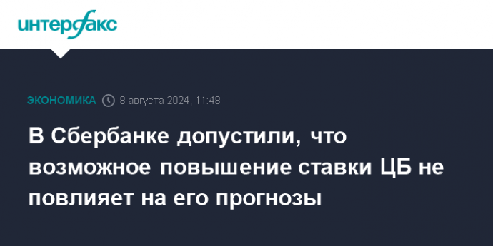 В Сбербанке допустили, что возможное повышение ставки ЦБ не повлияет на его прогнозы