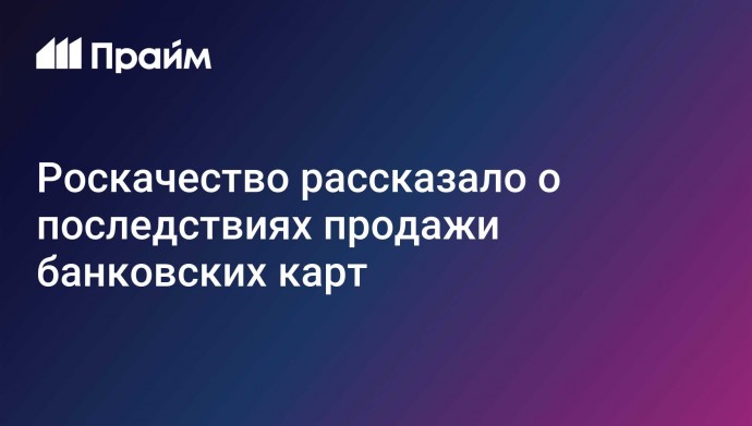 Роскачество рассказало о последствиях продажи банковских карт