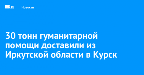 30 тонн гуманитарной помощи доставили из Иркутской области в Курск