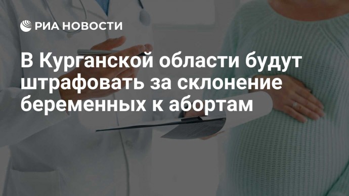 В Курганской области будут штрафовать за склонение беременных к абортам