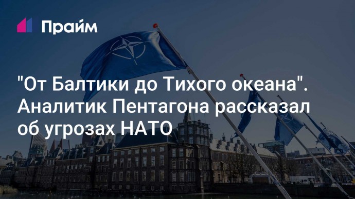 "От Балтики до Тихого океана". Аналитик Пентагона рассказал об угрозах НАТО