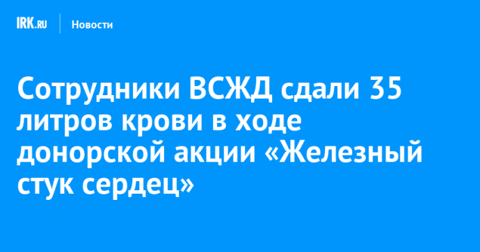 Сотрудники ВСЖД сдали 35 литров крови в ходе донорской акции «Железный стук сердец»