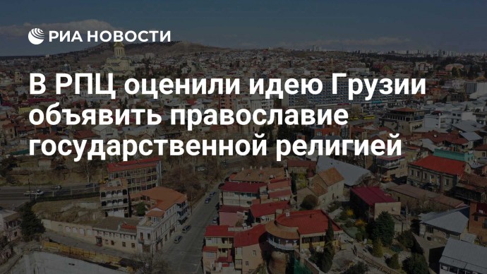 В РПЦ оценили идею Грузии объявить православие государственной религией