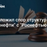 Суд отложил спор структур "Транснефти" с "Роснефтью"