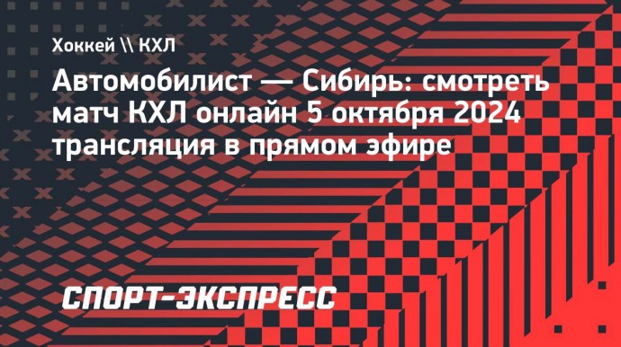 «Автомобилист» — «Сибирь»: смотреть матч КХЛ онлайн 5 октября