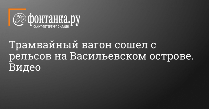 Трамвайный вагон сошел с рельсов на Васильевском острове. Видео