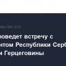 Путин проведет встречу с президентом Республики Сербской Боснии и Герцеговины