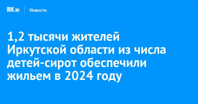 1,2 тысячи жителей Иркутской области из числа детей-сирот обеспечили жильем в 2024 году