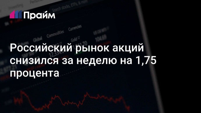 Российский рынок акций снизился за неделю на 1,75 процента