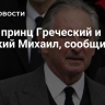 Умер принц Греческий и Датский Михаил, сообщили СМИ