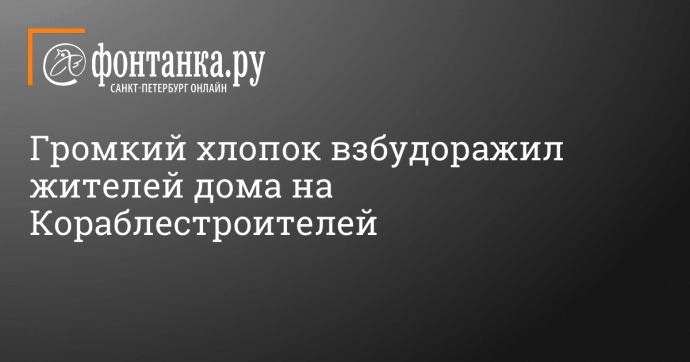 Громкий хлопок взбудоражил жителей дома на Кораблестроителей