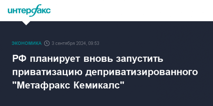 РФ планирует вновь запустить приватизацию деприватизированного "Метафракс Кемикалс"