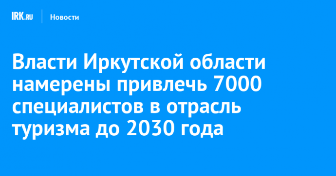 Власти Иркутской области намерены привлечь 7000 специалистов в отрасль туризма до 2030 года