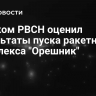 Главком РВСН оценил результаты пуска ракетного комплекса "Орешник"