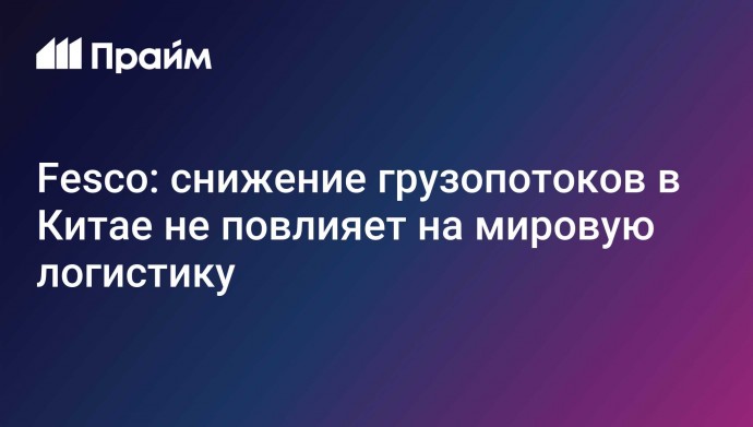 Fesco: снижение грузопотоков в Китае не повлияет на мировую логистику