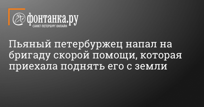 Пьяный петербуржец напал на бригаду скорой помощи, которая приехала поднять его с земли