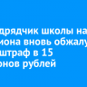 Экс-подрядчик школы на Багратиона вновь обжалует в суде штраф в 15 миллионов рублей