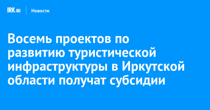 Восемь проектов по развитию туристической инфраструктуры в Иркутской области получат субсидии