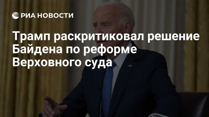 Трамп раскритиковал решение Байдена по реформе Верховного суда