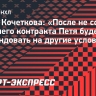 Агент Кочеткова: «После не совсем хорошего контракта Петя будет претендовать на другие условия»