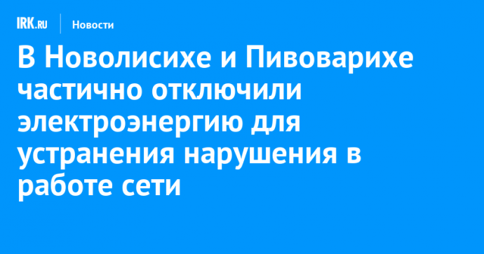 В Новолисихе и Пивоварихе частично отключили электроэнергию для устранения нарушения в работе сети