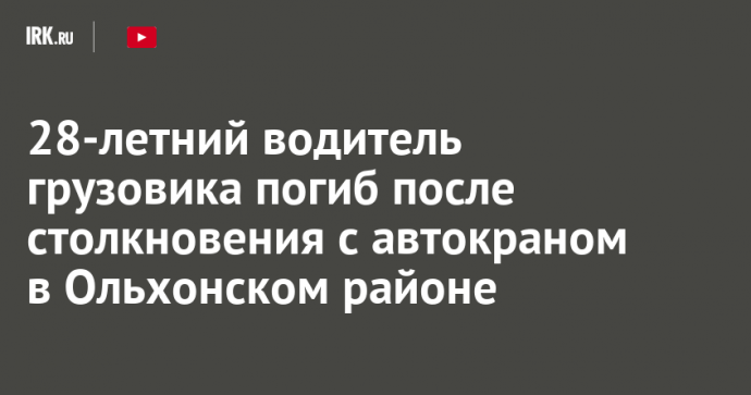 28-летний водитель грузовика погиб после столкновения с автокраном в Ольхонском районе