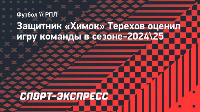 Защитник «Химок» Терехов: «У нас нет потолка, если играть на максимуме»