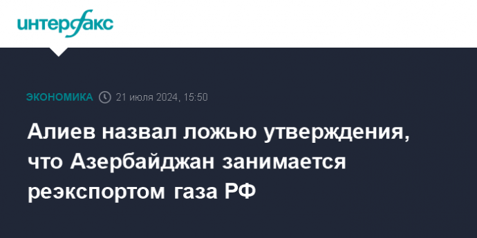 Алиев назвал ложью утверждения, что Азербайджан занимается реэкспортом газа РФ