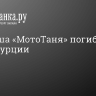 Блогерша «МотоТаня» погибла в ДТП в Турции