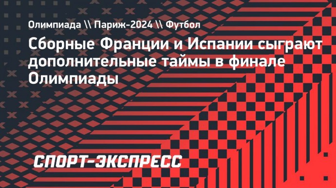 Сборные Франции и Испании сыграют дополнительные таймы в финале Олимпиады