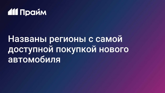 Названы регионы с самой доступной покупкой нового автомобиля