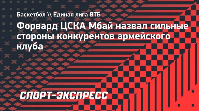 Форвард ЦСКА Мбай назвал сильные стороны конкурентов армейского клуба