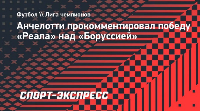 Анчелотти — о победе над «Боруссией»: «Это был лучший второй тайм в сезоне»