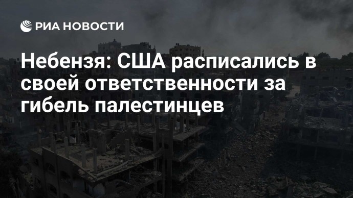 Небензя: США расписались в своей ответственности за гибель палестинцев