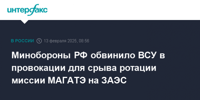 Минобороны РФ обвинило ВСУ в провокации для срыва ротации миссии МАГАТЭ на ЗАЭС