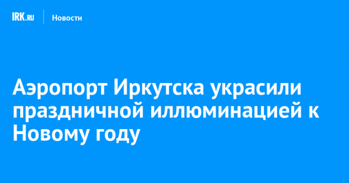 Аэропорт Иркутска украсили праздничной иллюминацией к Новому году