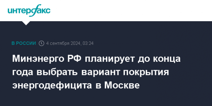 Минэнерго РФ планирует до конца года выбрать вариант покрытия энергодефицита в Москве