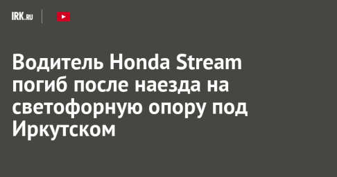 Водитель Honda Stream погиб после наезда на светофорную опору под Иркутском