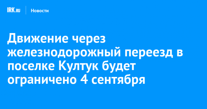 Движение через железнодорожный переезд в поселке Култук будет ограничено 4 сентября