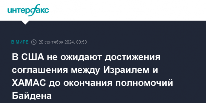 В США не ожидают достижения соглашения между Израилем и ХАМАС до окончания полномочий Байдена