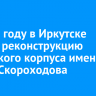 В 2025 году в Иркутске начнут реконструкцию кадетского корпуса имени Павла Скороходова