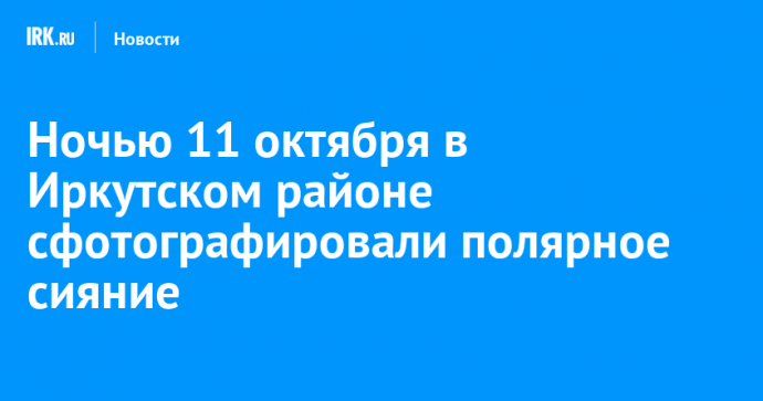 Ночью 11 октября в Иркутском районе сфотографировали полярное сияние