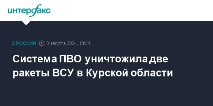 Система ПВО уничтожила две ракеты ВСУ в Курской области