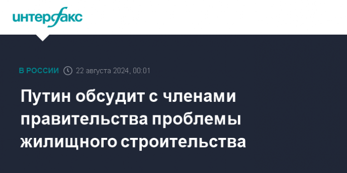 Путин обсудит с членами правительства проблемы жилищного строительства