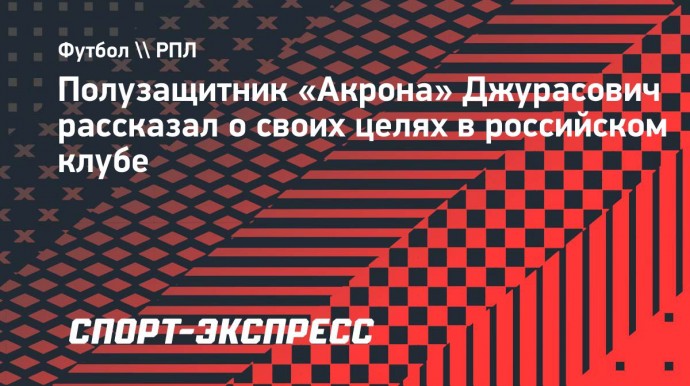 Игрок «Акрона» Джурасович: «Постараюсь стать таким же легендарным как Иванович»