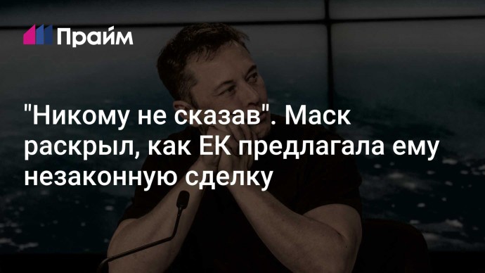 "Никому не сказав". Маск раскрыл, как ЕК предлагала ему незаконную сделку