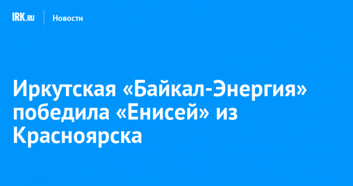 Иркутская «Байкал-Энергия» победила «Енисей» из Красноярска